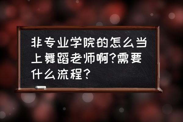 非专业如何当舞蹈老师 非专业学院的怎么当上舞蹈老师啊?需要什么流程？