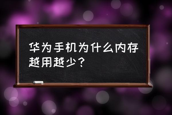 为什么华为手机内存一直在减少 华为手机为什么内存越用越少？