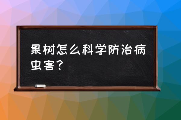 果树如何防病虫害 果树怎么科学防治病虫害？