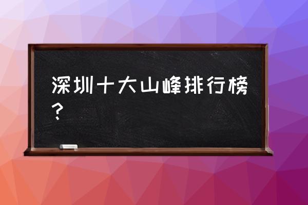 深圳哪有爬山的地方有哪些 深圳十大山峰排行榜？