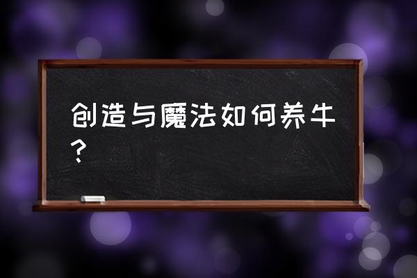 创造与魔法养牛如何得牛奶 创造与魔法如何养牛？