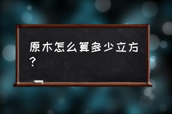 原木立方是怎么计算的 原木怎么算多少立方？