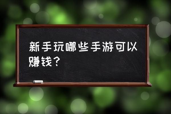 现在什么手游最好赚人民币 新手玩哪些手游可以赚钱？