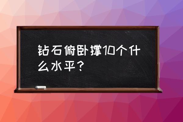 钻石俯卧撑一般能做几个 钻石俯卧撑10个什么水平？