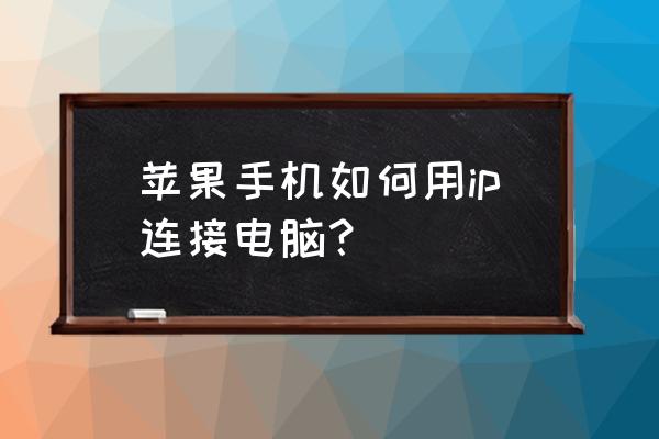 苹果手机如何把网络连接到电脑 苹果手机如何用ip连接电脑？