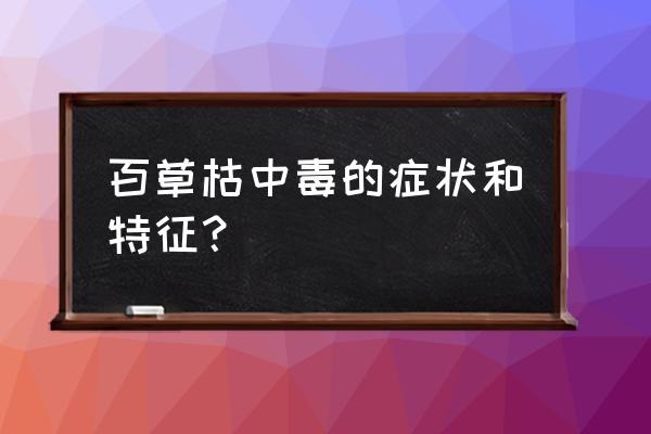 百草枯喝完有什么症状 百草枯中毒的症状和特征？