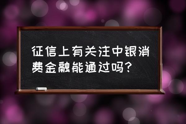 征信被关注网贷还能贷吗 征信上有关注中银消费金融能通过吗？