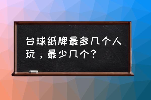 四个人怎么打台球 台球纸牌最多几个人玩，最少几个？