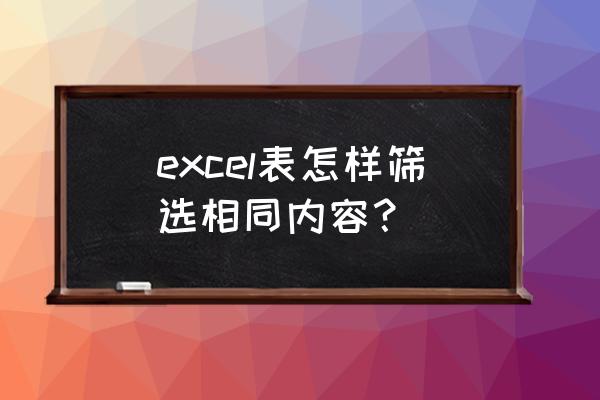 如何筛选表格中的相同数据统计 excel表怎样筛选相同内容？