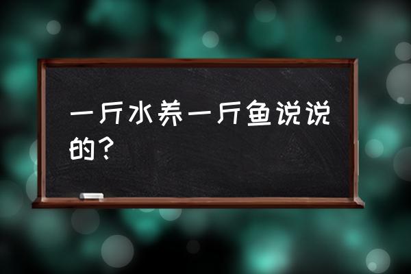 白鲢几斤饲料长一斤鱼 一斤水养一斤鱼说说的？