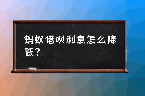 怎么样降低支付宝借呗利息 蚂蚁借呗利息怎么降低？