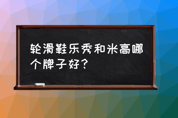 乐秀轮滑鞋怎么 轮滑鞋乐秀和米高哪个牌子好？