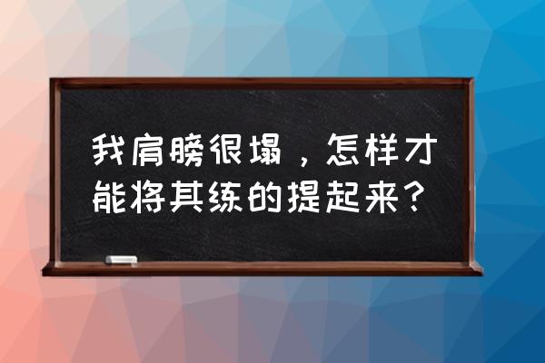 如何练用哑铃练肩 我肩膀很塌，怎样才能将其练的提起来？