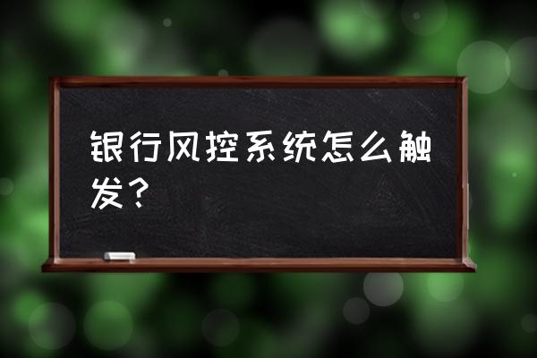 怎么看信用卡被风控 银行风控系统怎么触发？