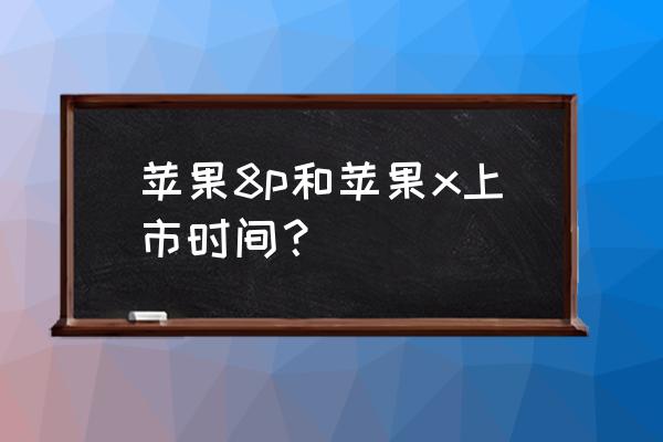 苹果8p什么时候上市的价格 苹果8p和苹果x上市时间？