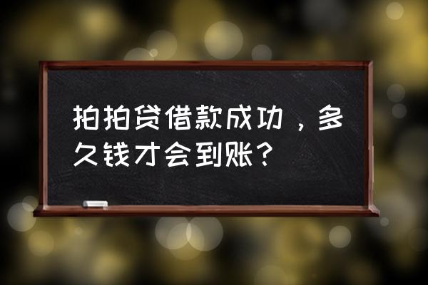 拍拍贷借款成功后什么时候到账 拍拍贷借款成功，多久钱才会到账？