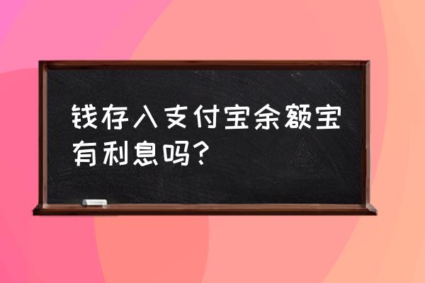 把钱存入余额宝有利息吗 钱存入支付宝余额宝有利息吗？