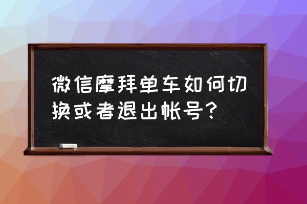 摩拜单车小程序怎么退出帐号登录 微信摩拜单车如何切换或者退出帐号？