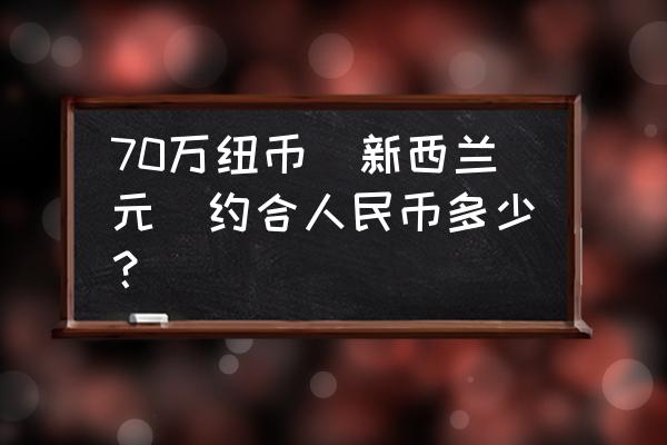 六千新西兰币等于多少人民币 70万纽币(新西兰元)约合人民币多少？