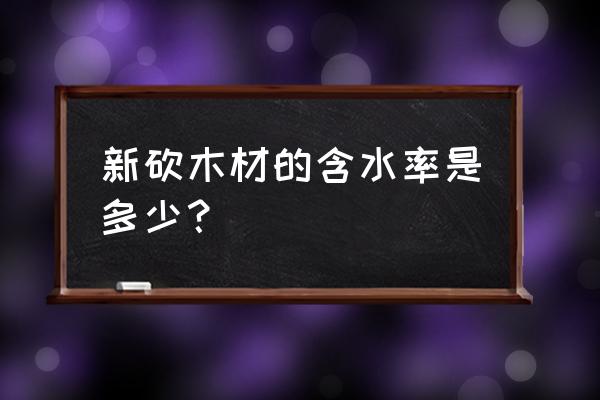 刚伐下来的木材怎么除湿 新砍木材的含水率是多少？