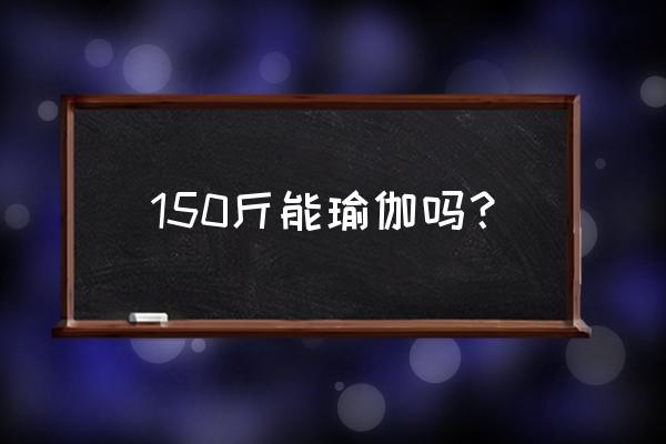 体重多少适合瑜伽 150斤能瑜伽吗？