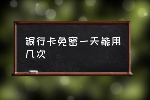 信用卡可以免密支付吗 银行卡免密一天能用几次