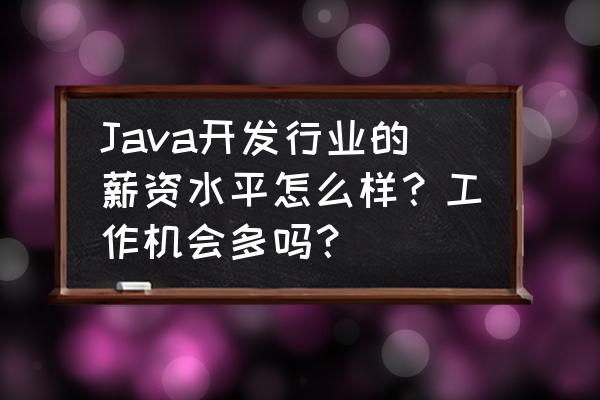 三亚java工资能到多少 Java开发行业的薪资水平怎么样？工作机会多吗？