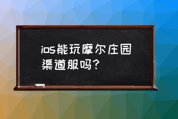 ios系统能玩腾讯的渠道服吗 ios能玩摩尔庄园渠道服吗？