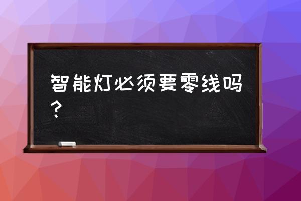 智能控制电灯要加什么线 智能灯必须要零线吗？