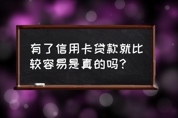 只有信用卡能办贷款吗 有了信用卡贷款就比较容易是真的吗？