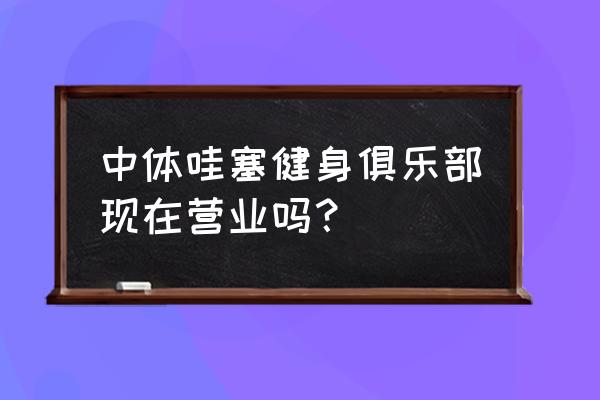 益阳中体健身房怎么样 中体哇塞健身俱乐部现在营业吗？