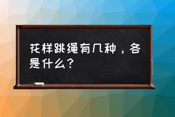 个人花样跳绳分为什么 花样跳绳有几种，各是什么？