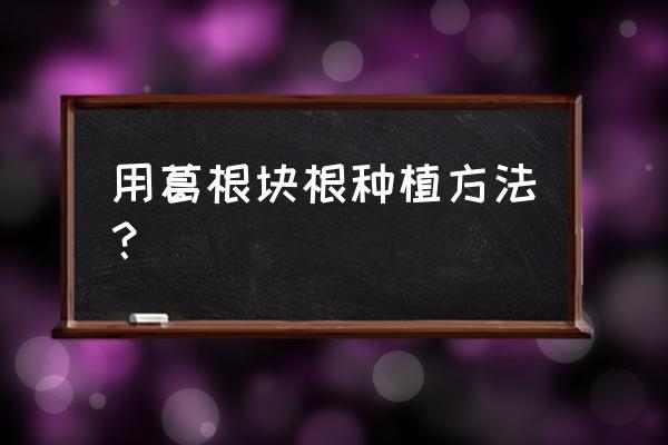 如何葛根盆栽 用葛根块根种植方法？