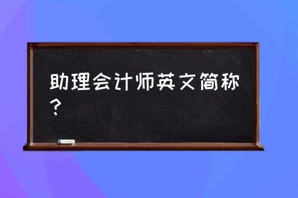 初级会计的英文怎么说 助理会计师英文简称？