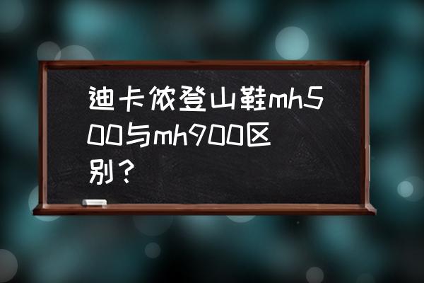 迪卡侬登山鞋保暖吗 迪卡侬登山鞋mh500与mh900区别？