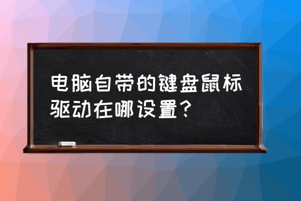 华硕主板怎么设置鼠标键盘驱动 电脑自带的键盘鼠标驱动在哪设置？