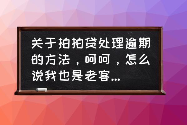 拍拍贷赔标策略什么意思 关于拍拍贷处理逾期的方法，呵呵，怎么说我也是老客户了，这两个月收入不稳定，所以逾期了？