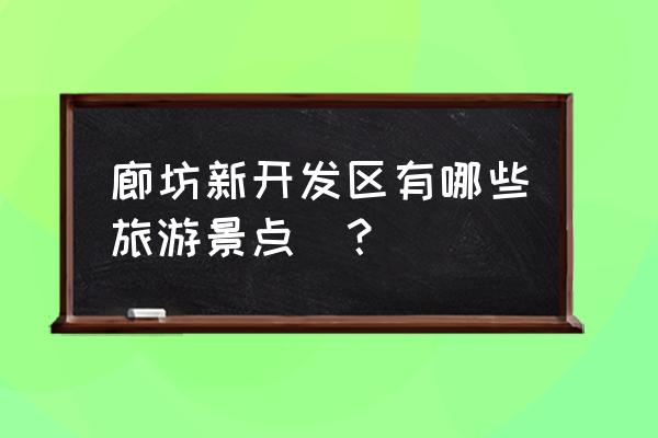 廊坊附近哪里有卖爬山的吗 廊坊新开发区有哪些旅游景点_？