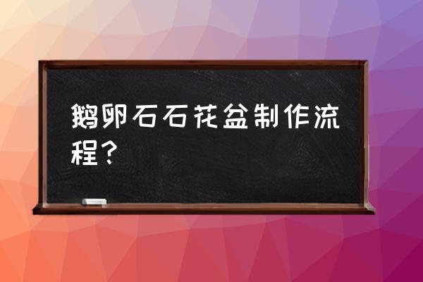 如何制做石头花盆 鹅卵石石花盆制作流程？