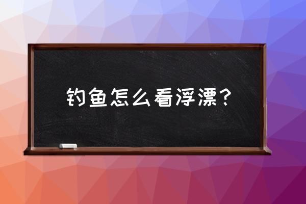 用饵料钓鱼怎么看鱼漂 钓鱼怎么看浮漂？