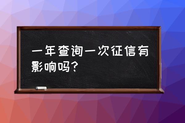 征信一年查几次不影响贷款 一年查询一次征信有影响吗？