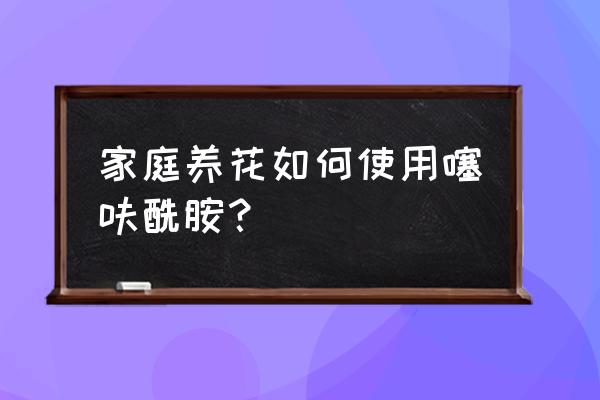 室内养花用什么杀虫剂最好 家庭养花如何使用噻呋酰胺？