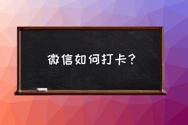 微信小打卡程序怎样使用 微信如何打卡？