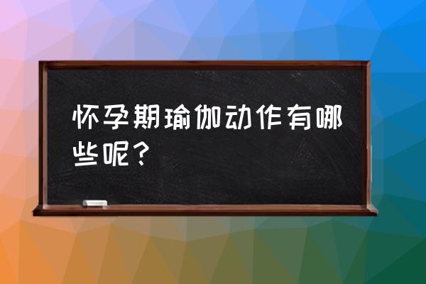 孕妇瑜伽对顺产有帮助吗 怀孕期瑜伽动作有哪些呢？