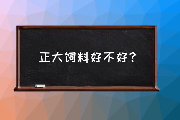 石家庄正大猪饲料怎样 正大饲料好不好？