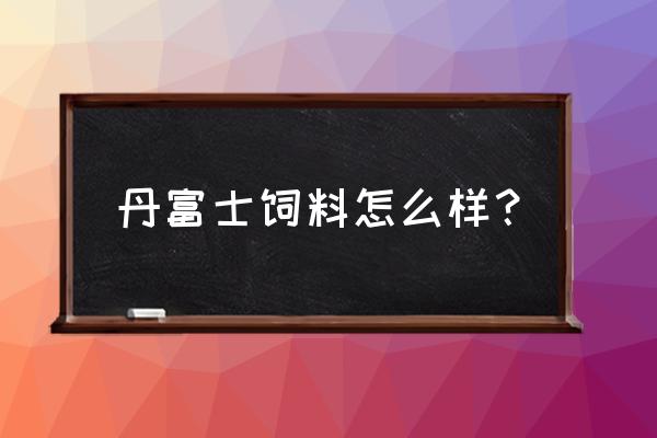 沈阳富士饲料多少钱一吨 丹富士饲料怎么样？