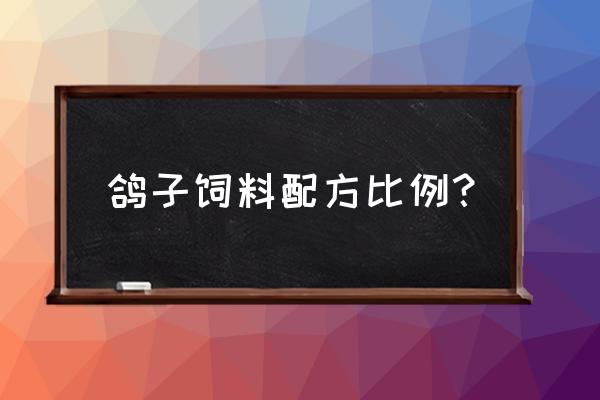 赛鸽饲料什么配 鸽子饲料配方比例？