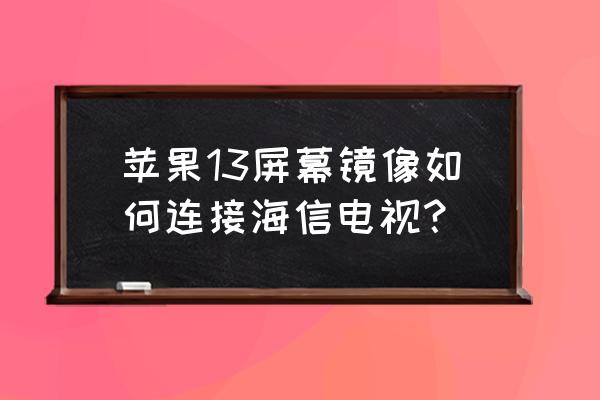 海信电视机怎么连接苹果手机 苹果13屏幕镜像如何连接海信电视？