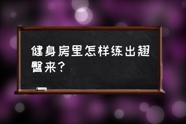 健身房怎样练臀 健身房里怎样练出翘臀来？