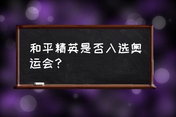 游戏纳入奥林匹克了吗 和平精英是否入选奥运会？